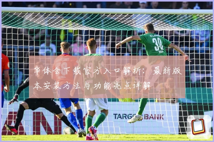 华体会下载官方入口解析：最新版本安装方法与功能亮点详解
