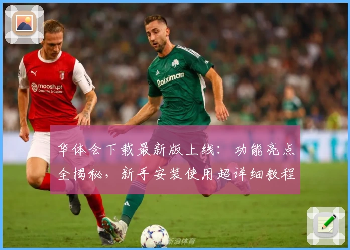 华体会下载最新版上线：功能亮点全揭秘，新手安装使用超详细教程！