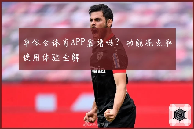 华体会体育APP靠谱吗？功能亮点和使用体验全解