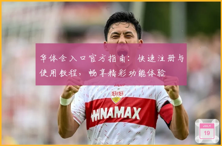 华体会入口官方指南：快速注册与使用教程，畅享精彩功能体验