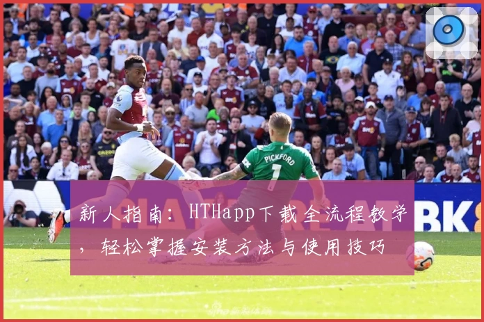 新人指南：HTHapp下载全流程教学，轻松掌握安装方法与使用技巧