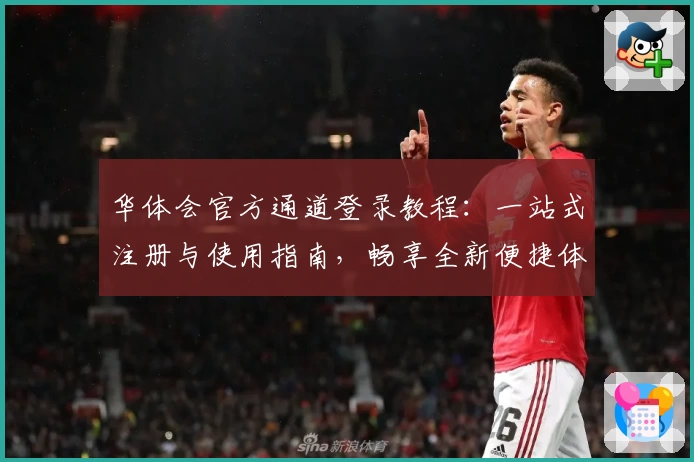 华体会官方通道登录教程：一站式注册与使用指南，畅享全新便捷体验