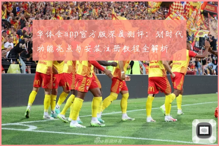 华体会app官方版深度测评：划时代功能亮点与安装注册教程全解析