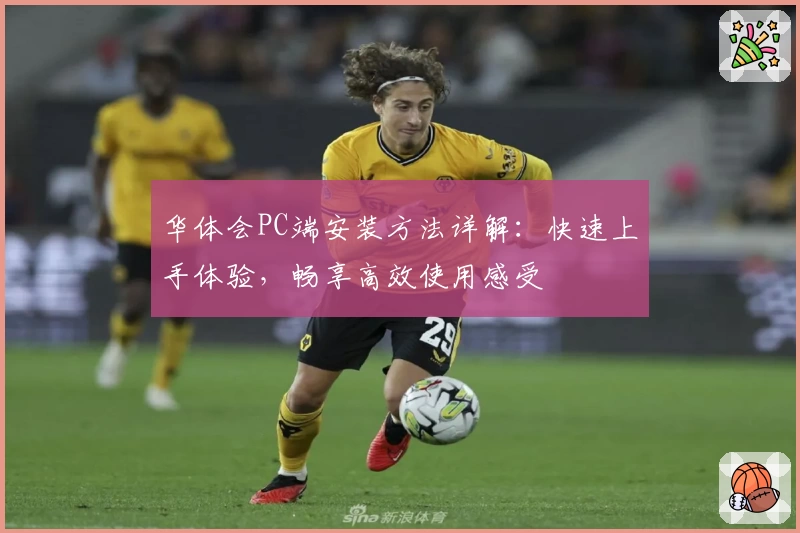 华体会PC端安装方法详解：快速上手体验，畅享高效使用感受