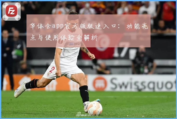 华体会app官方版极速入口：功能亮点与使用体验全解析