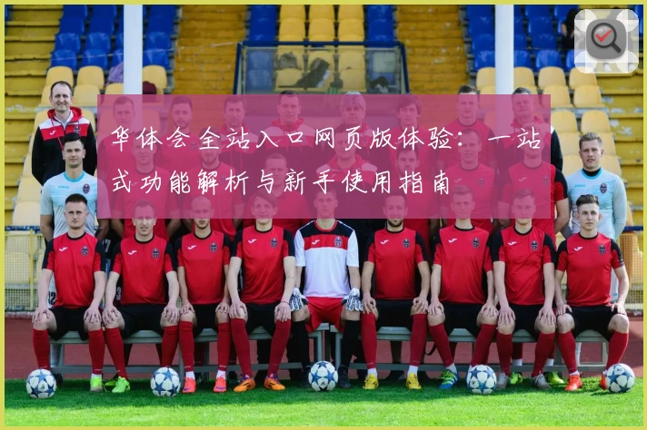 华体会全站入口网页版体验：一站式功能解析与新手使用指南