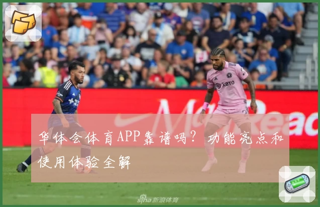 华体会体育APP靠谱吗？功能亮点和使用体验全解
