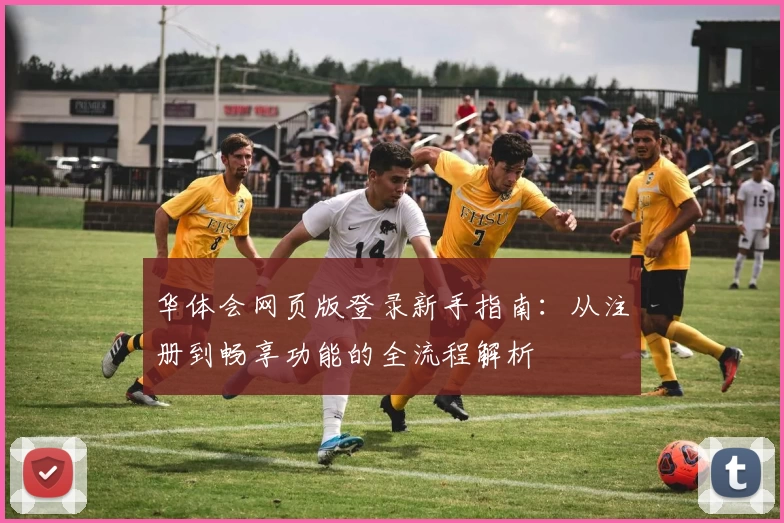 华体会网页版登录新手指南：从注册到畅享功能的全流程解析