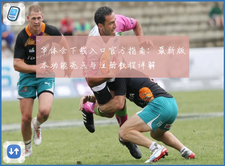 华体会下载入口官方指南：最新版本功能亮点与注册教程详解