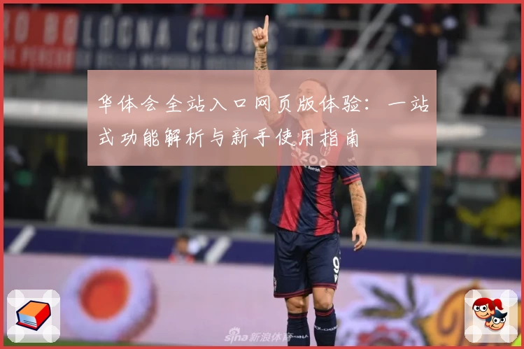 华体会全站入口网页版体验：一站式功能解析与新手使用指南