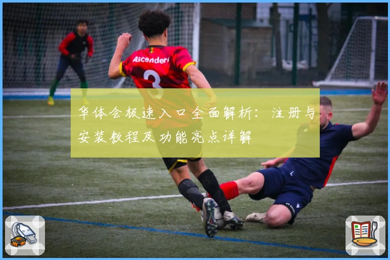 华体会极速入口全面解析：注册与安装教程及功能亮点详解