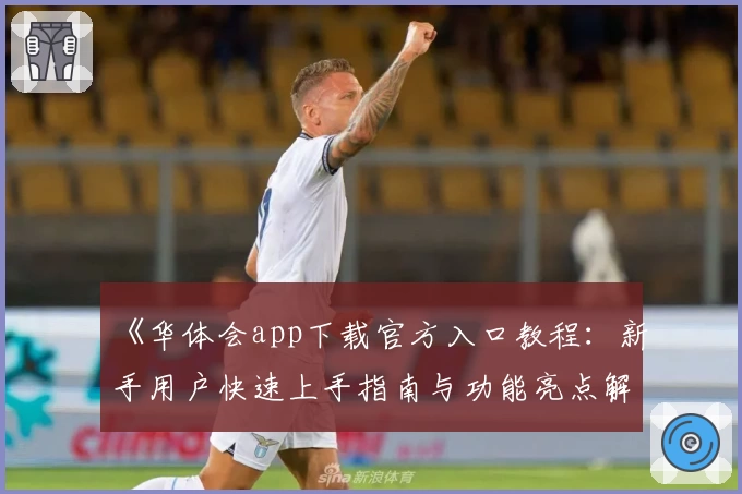 《华体会app下载官方入口教程：新手用户快速上手指南与功能亮点解析》