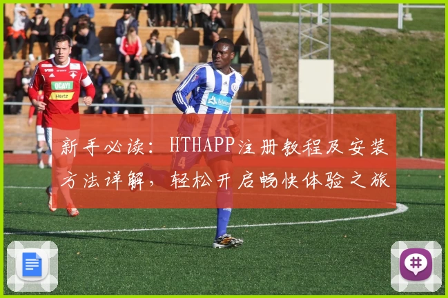 新手必读：HTHAPP注册教程及安装方法详解，轻松开启畅快体验之旅