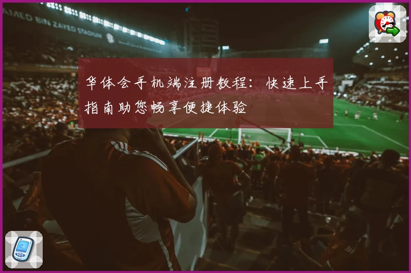 华体会手机端注册教程：快速上手指南助您畅享便捷体验