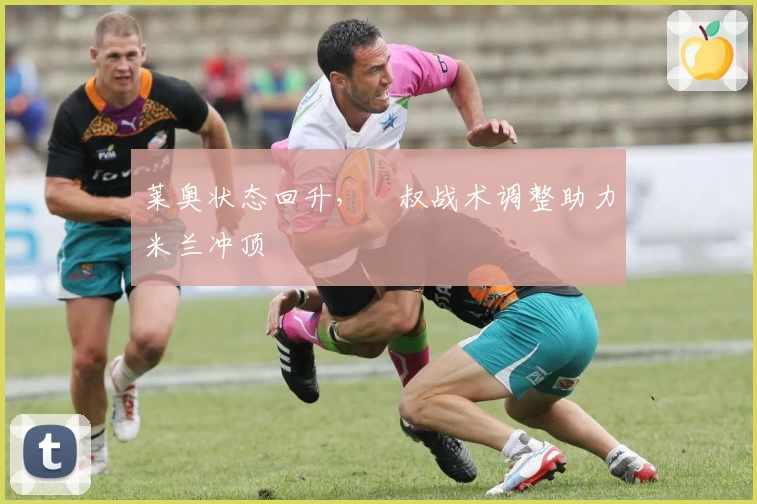 莱奥状态回升，囧叔战术调整助力米兰冲顶