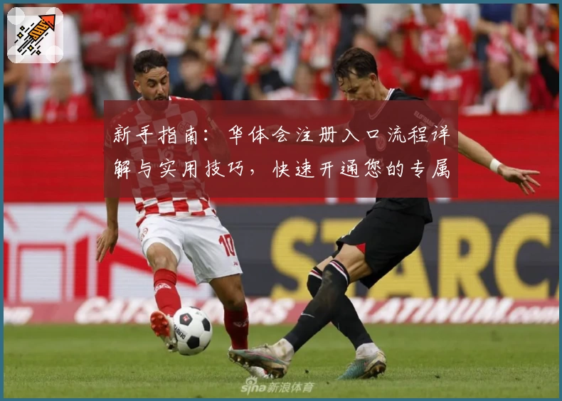 新手指南：华体会注册入口流程详解与实用技巧，快速开通您的专属账号