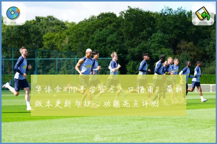 华体会app平台官方入口指南：最新版本更新与核心功能亮点评测
