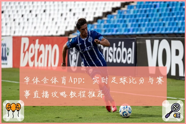 华体会体育App:实时足球比分与赛事直播攻略教程推荐