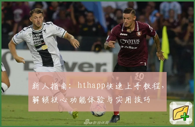 新人指南：hthapp快速上手教程，解锁核心功能体验与实用技巧