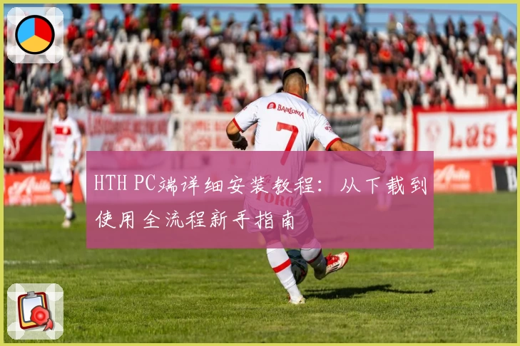 HTH PC端详细安装教程：从下载到使用全流程新手指南