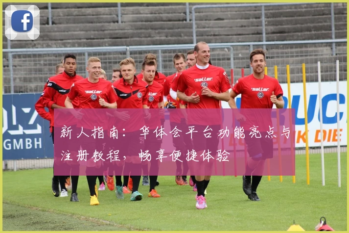 新人指南：华体会平台功能亮点与注册教程，畅享便捷体验
