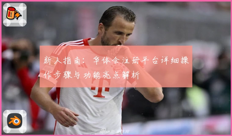 新人指南：华体会注册平台详细操作步骤与功能亮点解析