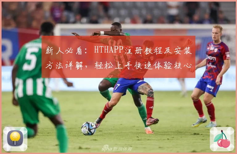 新人必看：HTHAPP注册教程及安装方法详解，轻松上手快速体验核心功能