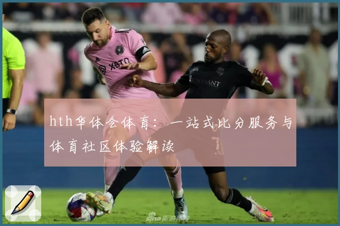 hth华体会体育：一站式比分服务与体育社区体验解读