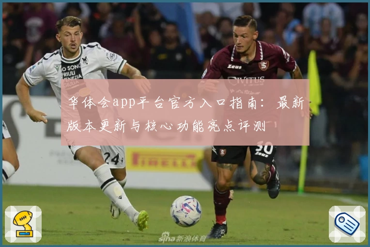 华体会app平台官方入口指南：最新版本更新与核心功能亮点评测