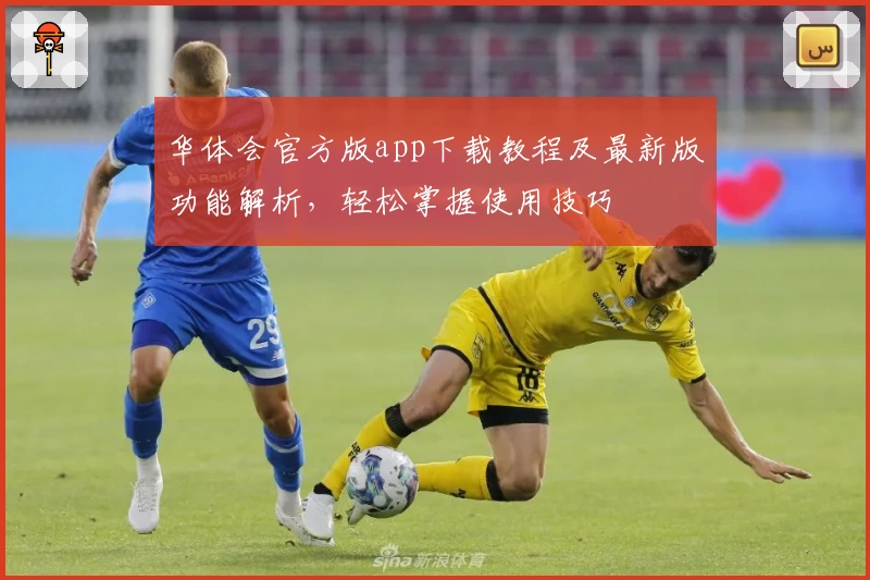 华体会官方版app下载教程及最新版功能解析，轻松掌握使用技巧