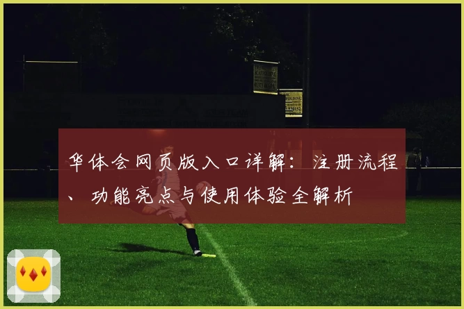 华体会网页版入口详解：注册流程、功能亮点与使用体验全解析