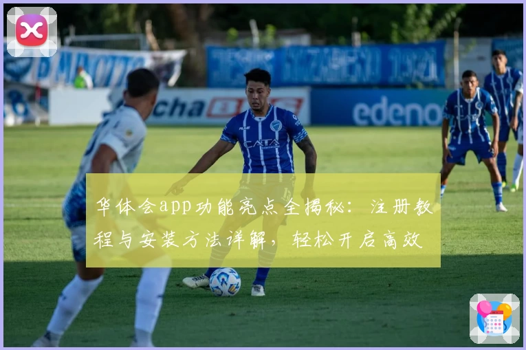 华体会app功能亮点全揭秘：注册教程与安装方法详解，轻松开启高效使用体验