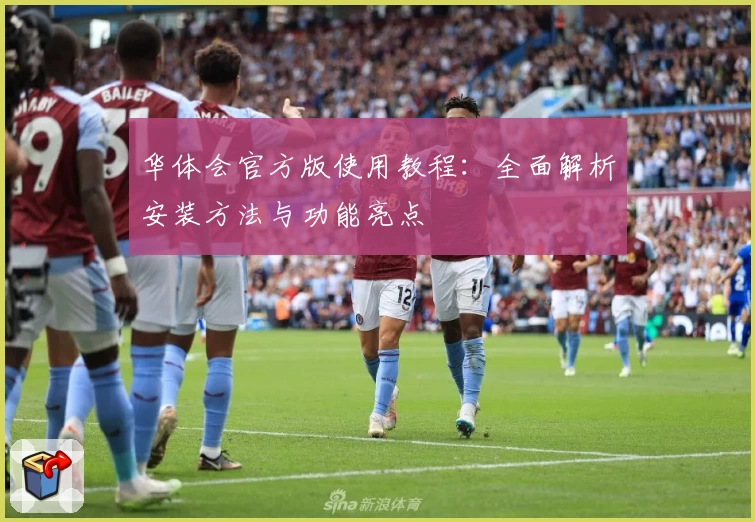 华体会官方版使用教程:全面解析安装方法与功能亮点