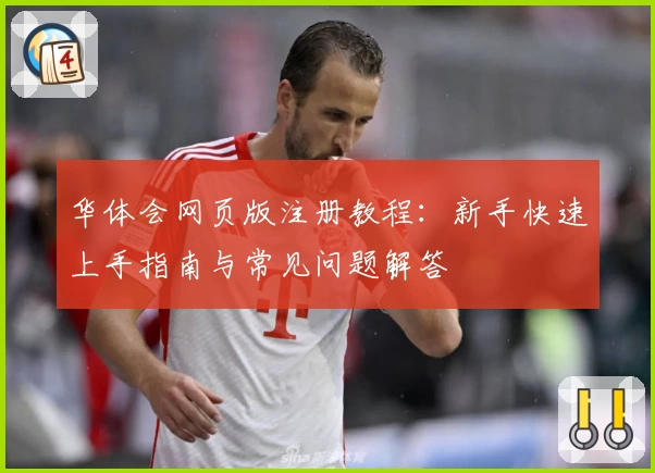 华体会网页版注册教程:新手快速上手指南与常见问题解答