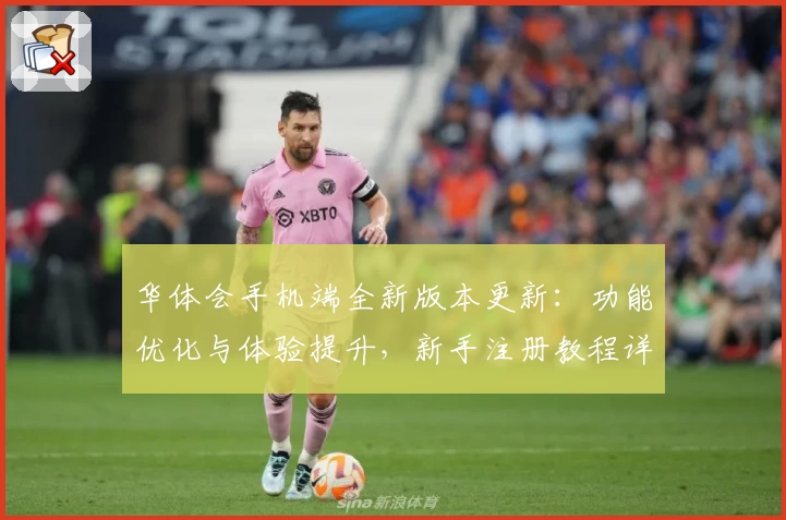 华体会手机端全新版本更新：功能优化与体验提升，新手注册教程详解