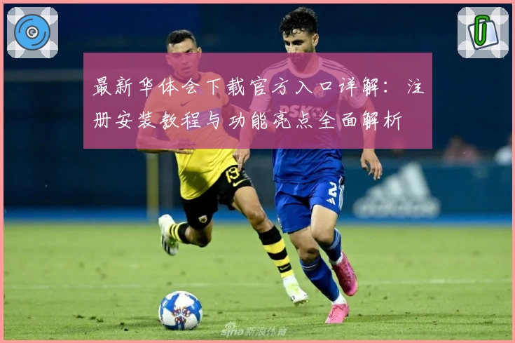 最新华体会下载官方入口详解：注册安装教程与功能亮点全面解析
