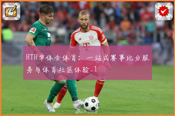 HTH华体会体育：一站式赛事比分服务与体育社区体验_1