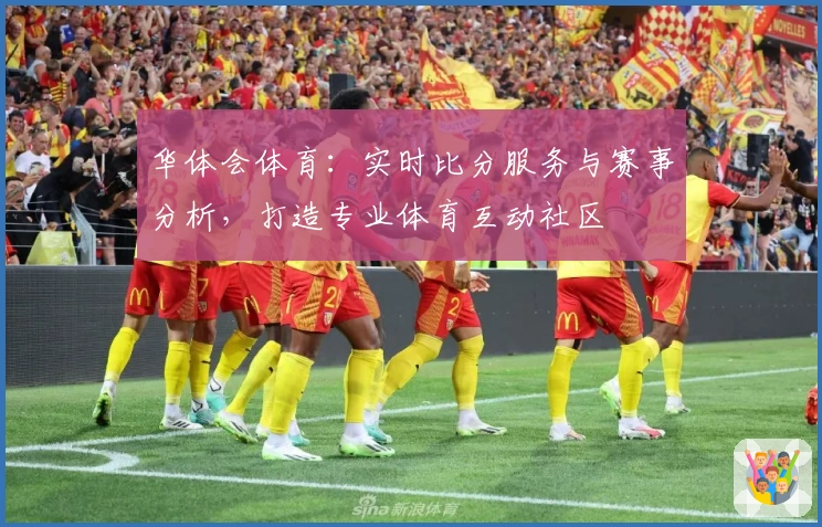 华体会体育:实时比分服务与赛事分析,打造专业体育互动社区