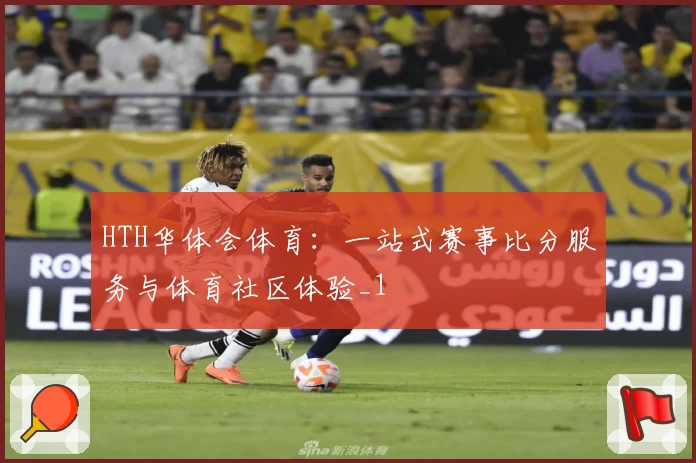 HTH华体会体育：一站式赛事比分服务与体育社区体验_1