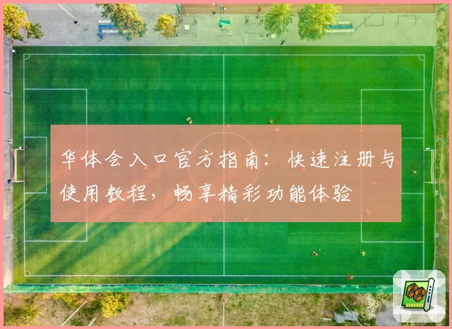 华体会入口官方指南：快速注册与使用教程，畅享精彩功能体验
