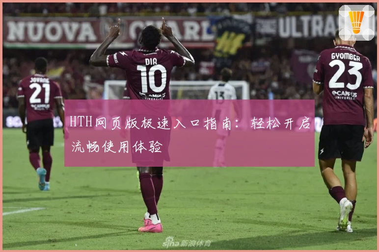 HTH网页版极速入口指南：轻松开启流畅使用体验