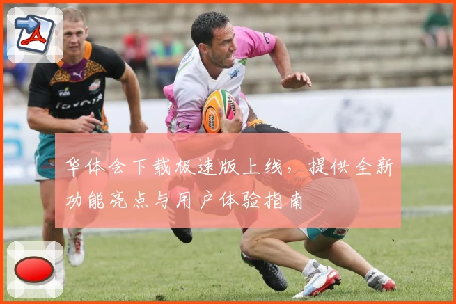 华体会下载极速版上线,提供全新功能亮点与用户体验指南