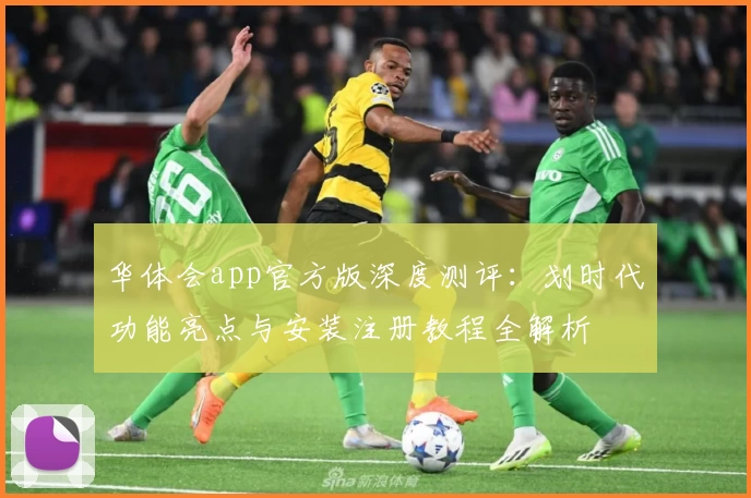 华体会app官方版深度测评：划时代功能亮点与安装注册教程全解析