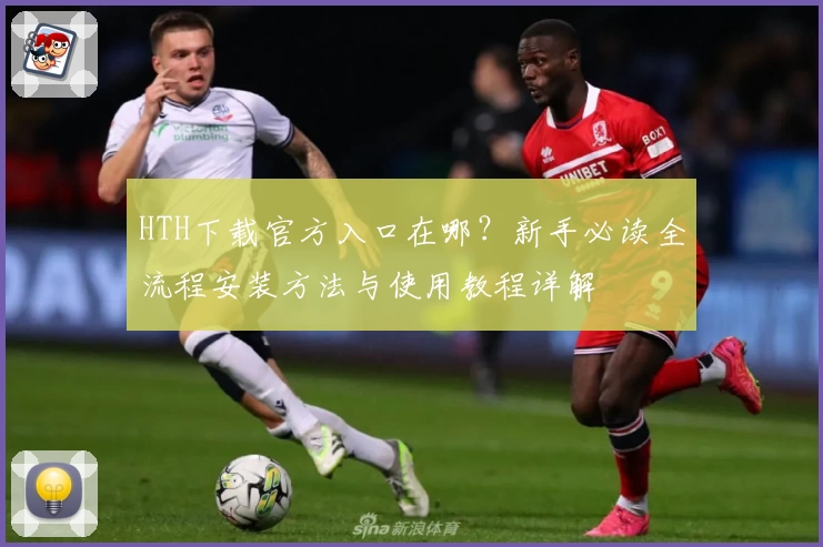 HTH下载官方入口在哪？新手必读全流程安装方法与使用教程详解